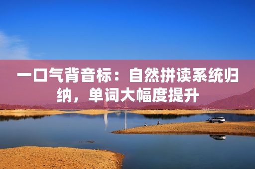 一口气背音标：自然拼读系统归纳，单词大幅度提升