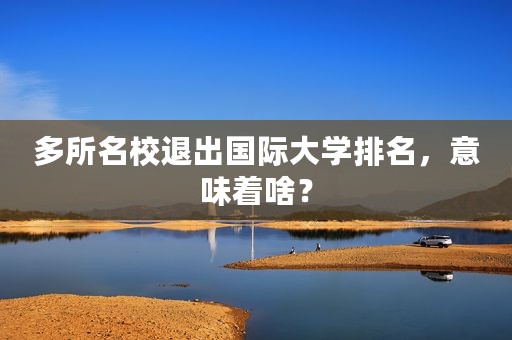多所名校退出国际大学排名，意味着啥？