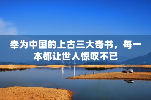 奉为中国的上古三大奇书，每一本都让世人惊叹不已