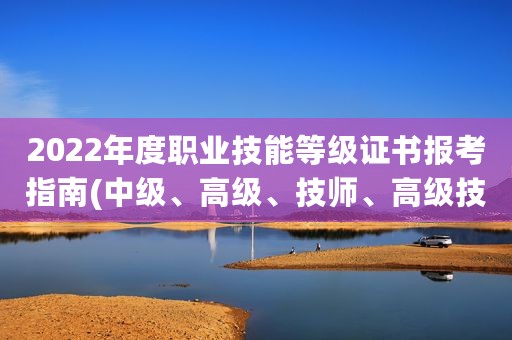 2022年度职业技能等级证书报考指南(中级、高级、技师、高级技师)