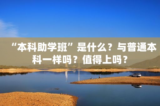 “本科助学班”是什么？与普通本科一样吗？值得上吗？