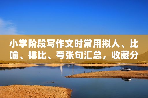 小学阶段写作文时常用拟人、比喻、排比、夸张句汇总，收藏分享