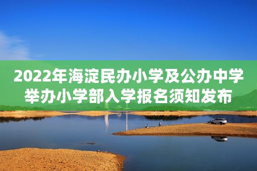 2022年海淀民办小学及公办中学举办小学部入学报名须知发布