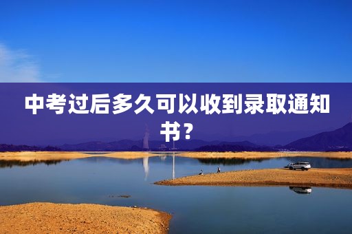 中考过后多久可以收到录取通知书？