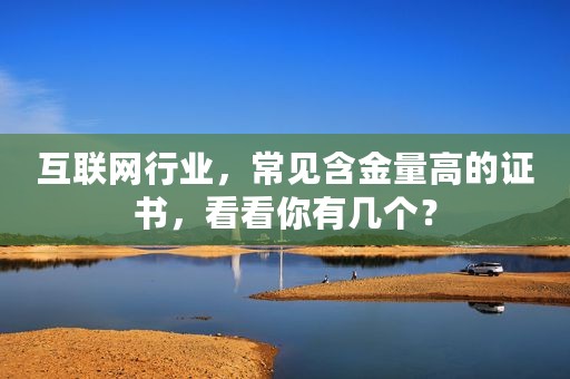 互联网行业，常见含金量高的证书，看看你有几个？