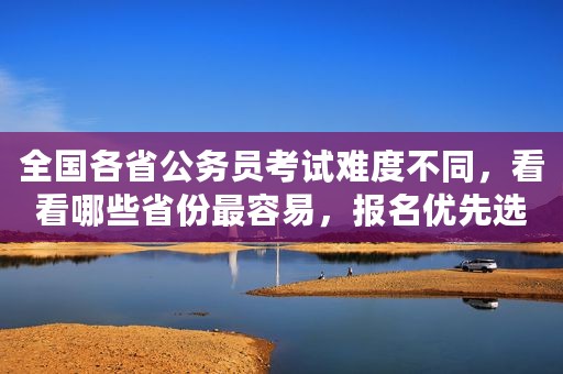 全国各省公务员考试难度不同，看看哪些省份最容易，报名优先选择