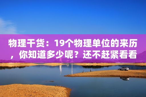 物理干货：19个物理单位的来历，你知道多少呢？还不赶紧看看