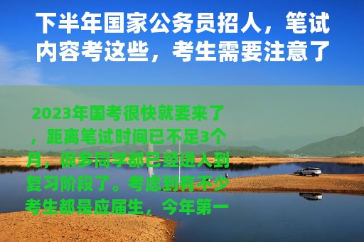 下半年国家公务员招人，笔试内容考这些，考生需要注意了！