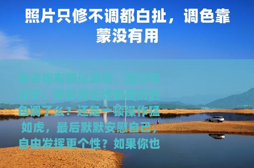 照片只修不调都白扯，调色靠蒙没有用