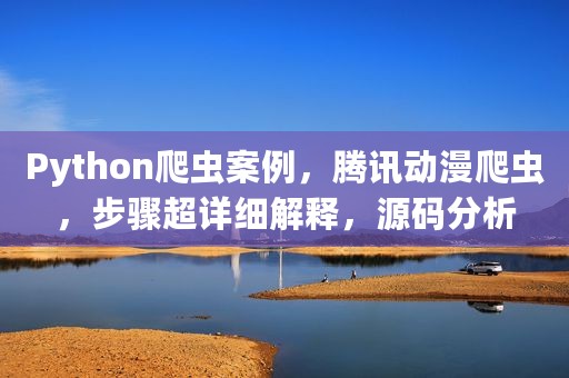 Python爬虫案例，腾讯动漫爬虫，步骤超详细解释，源码分析