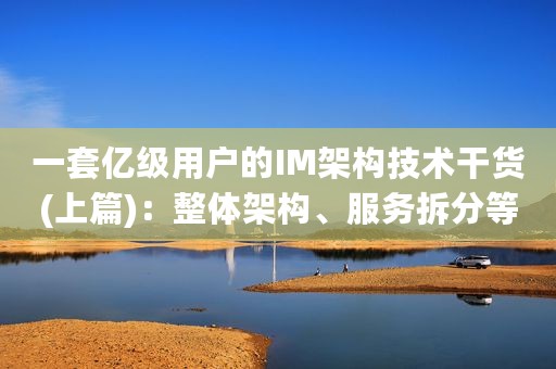 一套亿级用户的IM架构技术干货(上篇)：整体架构、服务拆分等