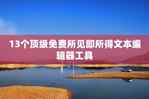 13个顶级免费所见即所得文本编辑器工具