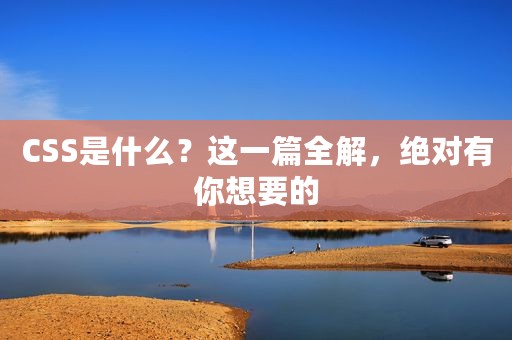 CSS是什么？这一篇全解，绝对有你想要的