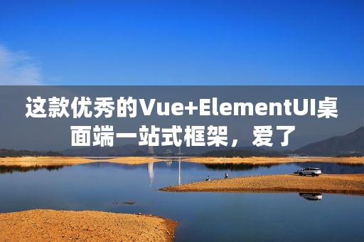 这款优秀的Vue+ElementUI桌面端一站式框架，爱了