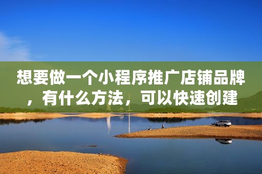 想要做一个小程序推广店铺品牌，有什么方法，可以快速创建