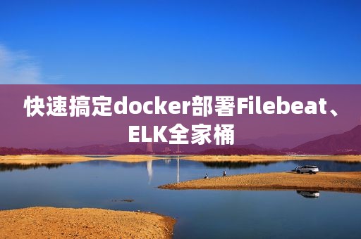 快速搞定docker部署Filebeat、ELK全家桶