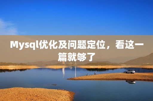Mysql优化及问题定位，看这一篇就够了