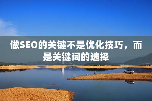 做SEO的关键不是优化技巧，而是关键词的选择