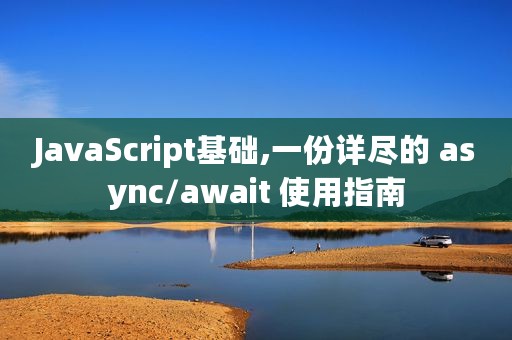 JavaScript基础,一份详尽的 async/await 使用指南