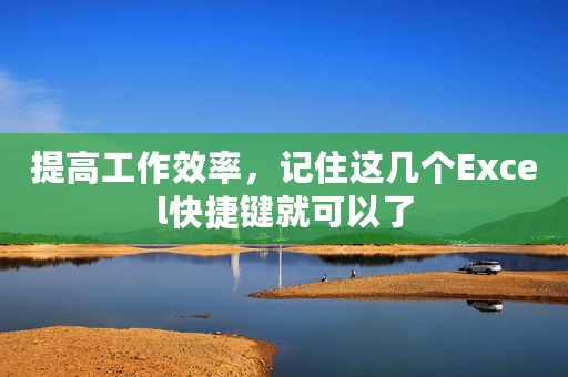 提高工作效率，记住这几个Excel快捷键就可以了