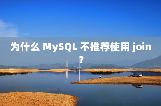 为什么 MySQL 不推荐使用 join？