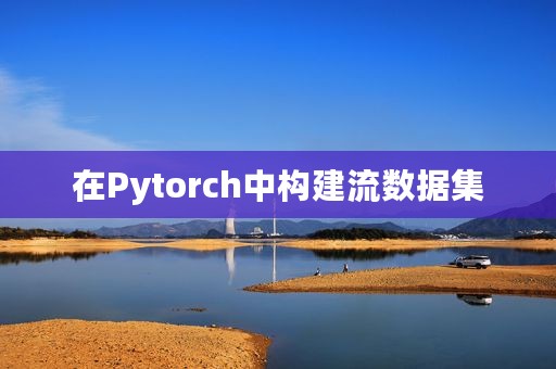在Pytorch中构建流数据集