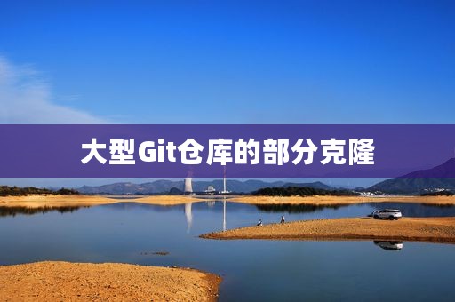大型Git仓库的部分克隆