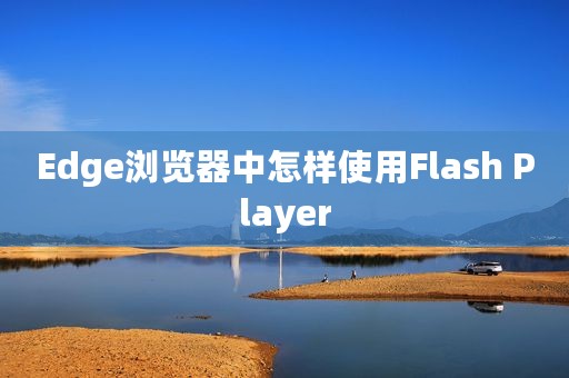Edge浏览器中怎样使用Flash Player