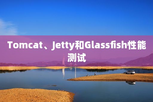 Tomcat、Jetty和Glassfish性能测试