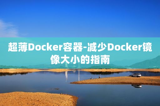 超薄Docker容器-减少Docker镜像大小的指南