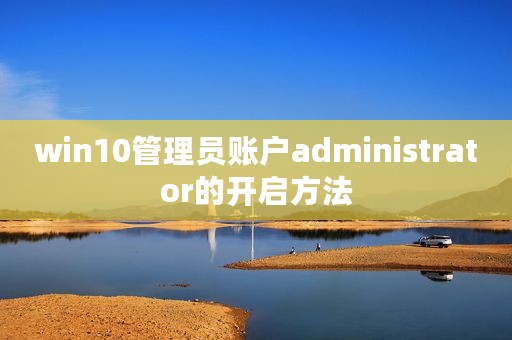 win10管理员账户administrator的开启方法