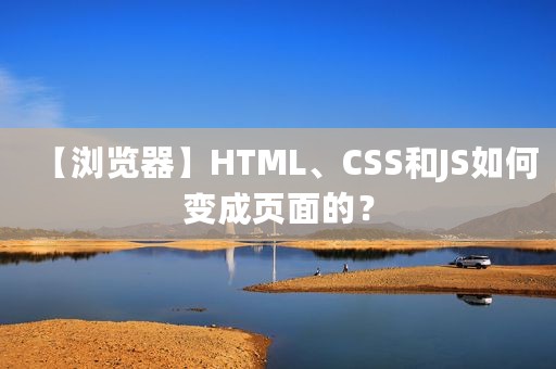 【浏览器】HTML、CSS和JS如何变成页面的？