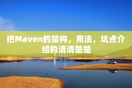 把Maven的架构，用法，坑点介绍的清清楚楚