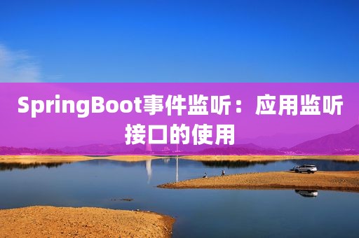 SpringBoot事件监听：应用监听接口的使用