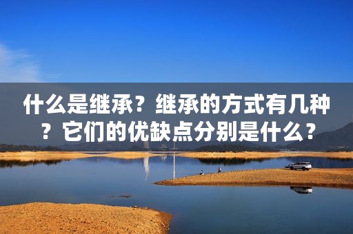 什么是继承？继承的方式有几种？它们的优缺点分别是什么？