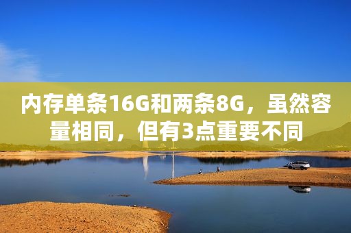 内存单条16G和两条8G，虽然容量相同，但有3点重要不同