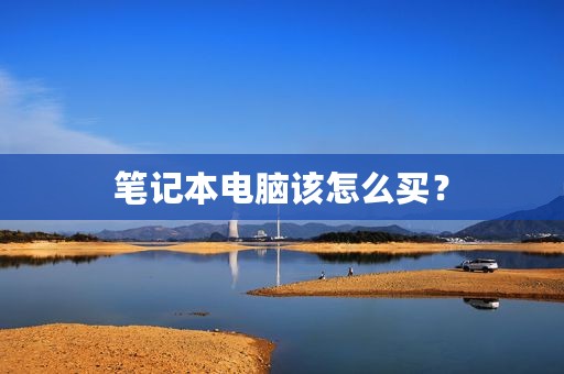 笔记本电脑该怎么买？