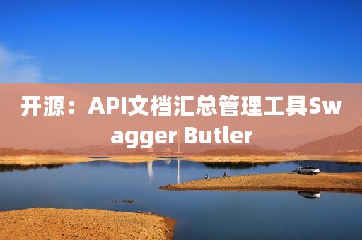 开源：API文档汇总管理工具Swagger Butler