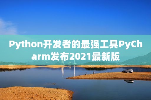 Python开发者的最强工具PyCharm发布2021最新版