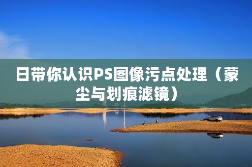 日带你认识PS图像污点处理（蒙尘与划痕滤镜）