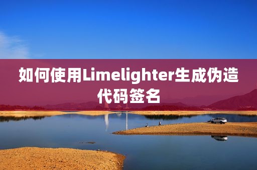 如何使用Limelighter生成伪造代码签名
