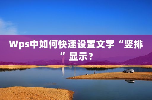 Wps中如何快速设置文字“竖排”显示？