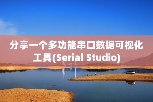 分享一个多功能串口数据可视化工具(Serial Studio)