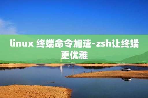linux 终端命令加速-zsh让终端更优雅