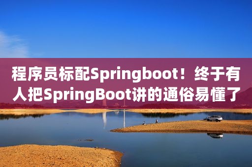 程序员标配Springboot！终于有人把SpringBoot讲的通俗易懂了