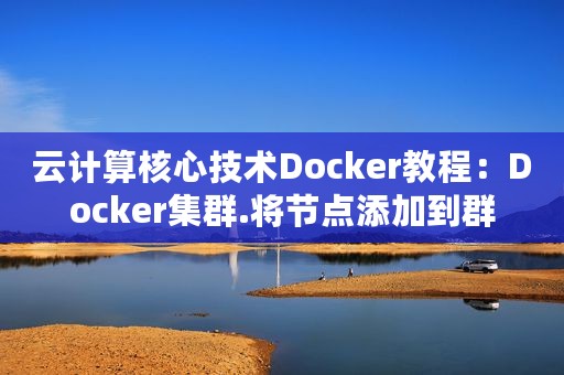 云计算核心技术Docker教程：Docker集群.将节点添加到群
