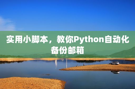 实用小脚本，教你Python自动化备份邮箱