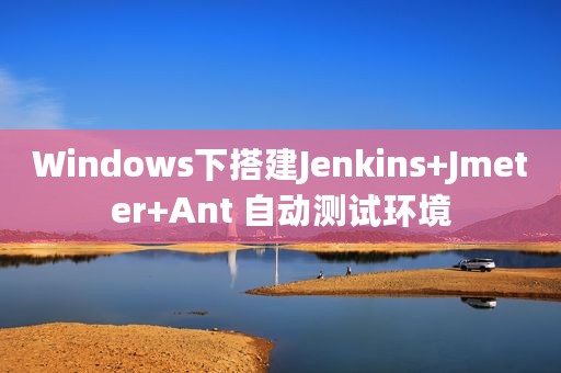 Windows下搭建Jenkins+Jmeter+Ant 自动测试环境