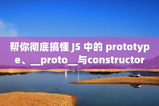 帮你彻底搞懂 JS 中的 prototype、__proto__与constructor