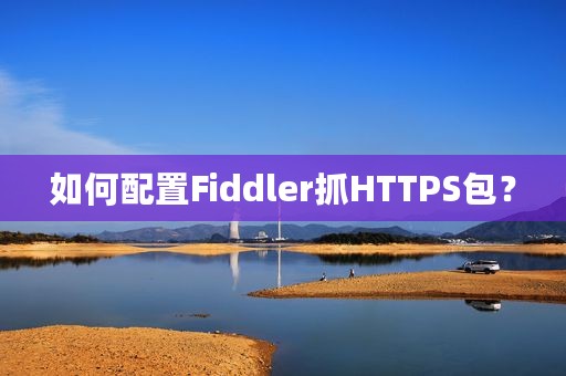 如何配置Fiddler抓HTTPS包？